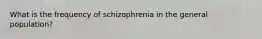 What is the frequency of schizophrenia in the general population?