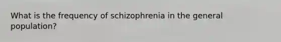 What is the frequency of schizophrenia in the general population?