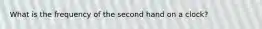 What is the frequency of the second hand on a clock?