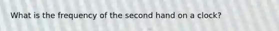 What is the frequency of the second hand on a clock?