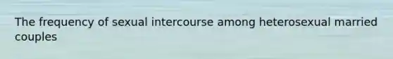 The frequency of sexual intercourse among heterosexual married couples