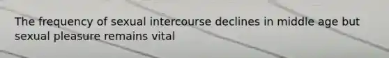 The frequency of sexual intercourse declines in middle age but sexual pleasure remains vital