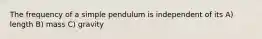 The frequency of a simple pendulum is independent of its A) length B) mass C) gravity