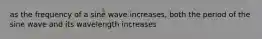 as the frequency of a sine wave increases, both the period of the sine wave and its wavelength increases