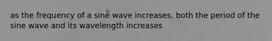 as the frequency of a sine wave increases, both the period of the sine wave and its wavelength increases