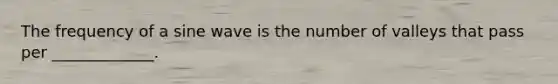 The frequency of a sine wave is the number of valleys that pass per _____________.