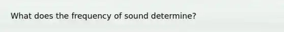 What does the frequency of sound determine?