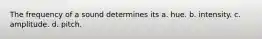The frequency of a sound determines its a. hue. b. intensity. c. amplitude. d. pitch.