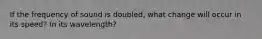 If the frequency of sound is doubled, what change will occur in its speed? In its wavelength?