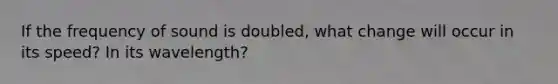 If the frequency of sound is doubled, what change will occur in its speed? In its wavelength?