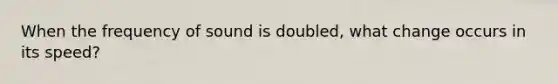 When the frequency of sound is doubled, what change occurs in its speed?