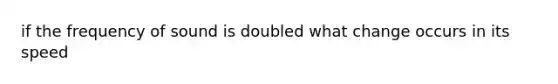 if the frequency of sound is doubled what change occurs in its speed