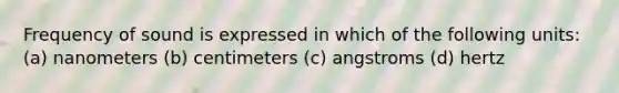 Frequency of sound is expressed in which of the following units: (a) nanometers (b) centimeters (c) angstroms (d) hertz