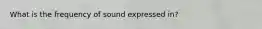 What is the frequency of sound expressed in?