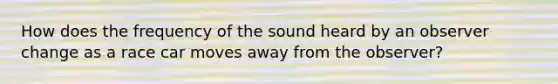 How does the frequency of the sound heard by an observer change as a race car moves away from the observer?