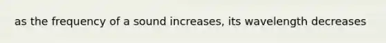 as the frequency of a sound increases, its wavelength decreases