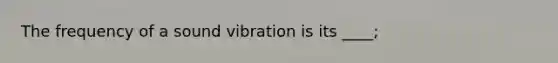 The frequency of a sound vibration is its ____;