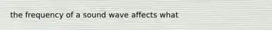 the frequency of a sound wave affects what