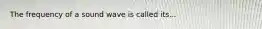 The frequency of a sound wave is called its...