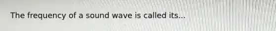 The frequency of a sound wave is called its...