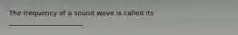 The frequency of a sound wave is called its ______________________.