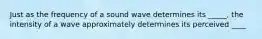 Just as the frequency of a sound wave determines its _____, the intensity of a wave approximately determines its perceived ____