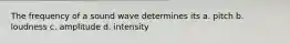 The frequency of a sound wave determines its a. pitch b. loudness c. amplitude d. intensity