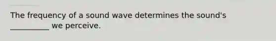 The frequency of a sound wave determines the sound's __________ we perceive.