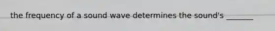 the frequency of a sound wave determines the sound's _______