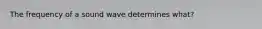 The frequency of a sound wave determines what?