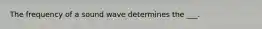The frequency of a sound wave determines the ___.