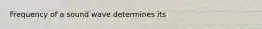 Frequency of a sound wave determines its