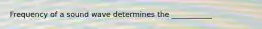 Frequency of a sound wave determines the ___________