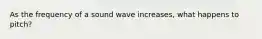 As the frequency of a sound wave increases, what happens to pitch?