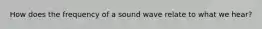 How does the frequency of a sound wave relate to what we hear?