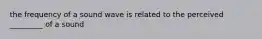 the frequency of a sound wave is related to the perceived _________ of a sound