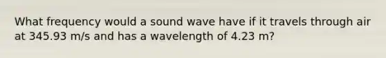 What frequency would a sound wave have if it travels through air at 345.93 m/s and has a wavelength of 4.23 m?