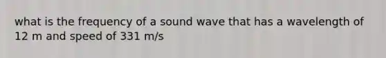 what is the frequency of a sound wave that has a wavelength of 12 m and speed of 331 m/s