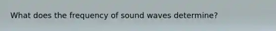 What does the frequency of sound waves determine?