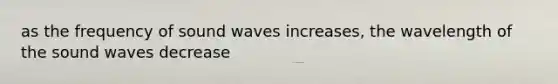 as the frequency of sound waves increases, the wavelength of the sound waves decrease