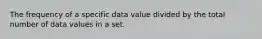 The frequency of a specific data value divided by the total number of data values in a set.