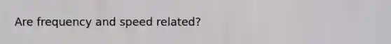 Are frequency and speed related?