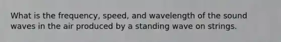 What is the frequency, speed, and wavelength of the sound waves in the air produced by a standing wave on strings.