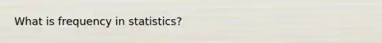 What is frequency in statistics?