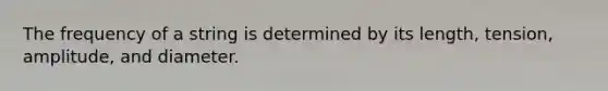 The frequency of a string is determined by its length, tension, amplitude, and diameter.