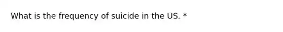 What is the frequency of suicide in the US. *