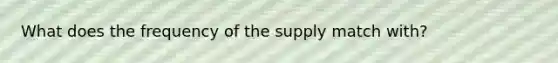 What does the frequency of the supply match with?