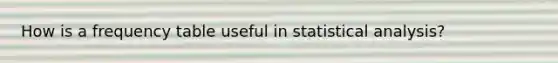How is a frequency table useful in statistical analysis?