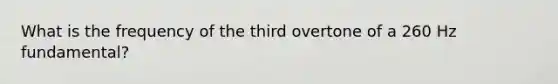 What is the frequency of the third overtone of a 260 Hz fundamental?