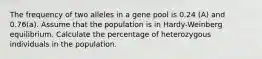 The frequency of two alleles in a gene pool is 0.24 (A) and 0.76(a). Assume that the population is in Hardy-Weinberg equilibrium. Calculate the percentage of heterozygous individuals in the population.